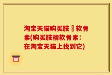 淘宝天猫购买胺粐软骨素(购买胺精软骨素：在淘宝天猫上找到它)