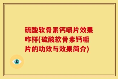 硫酸软骨素钙嚼片效果咋样(硫酸软骨素钙嚼片的功效与效果简介)
