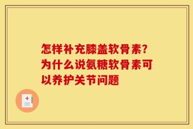 怎样补充膝盖软骨素？为什么说氨糖软骨素可以养护关节问题