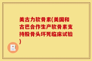 美古力软骨素(美国和古巴合作生产软骨素支持股骨头坏死临床试验)