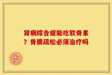 肾病综合症能吃软骨素？骨质疏松必须治疗吗