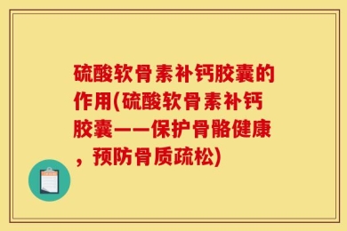 硫酸软骨素补钙胶囊的作用(硫酸软骨素补钙胶囊——保护骨骼健康，预防骨质疏松)