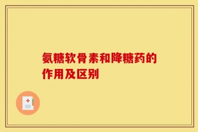 氨糖软骨素和降糖药的作用及区别