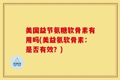 美国益节氨糖软骨素有用吗(美益氨软骨素：是否有效？)