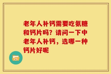 老年人补钙需要吃氨糖和钙片吗？请问一下中老年人补钙，选哪一种钙片好呢