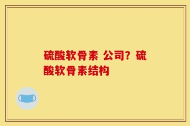 硫酸软骨素 公司？硫酸软骨素结构