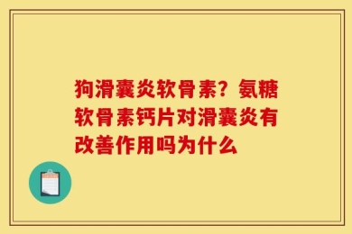 狗滑囊炎软骨素？氨糖软骨素钙片对滑囊炎有改善作用吗为什么