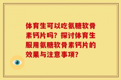体育生可以吃氨糖软骨素钙片吗？探讨体育生服用氨糖软骨素钙片的效果与注意事项？