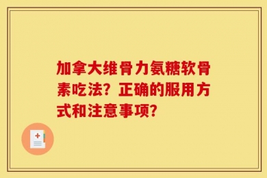 加拿大维骨力氨糖软骨素吃法？正确的服用方式和注意事项？