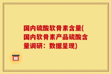 国内硫酸软骨素含量(国内软骨素产品硫酸含量调研：数据呈现)