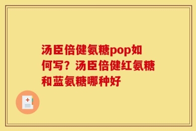 汤臣倍健氨糖pop如何写？汤臣倍健红氨糖和蓝氨糖哪种好