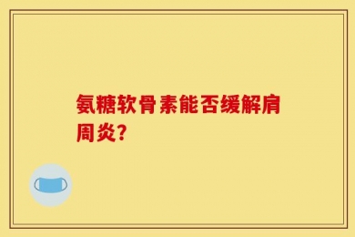 氨糖软骨素能否缓解肩周炎？
