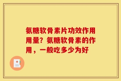 氨糖软骨素片功效作用用量？氨糖软骨素的作用，一般吃多少为好