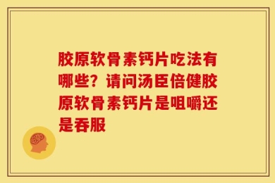 胶原软骨素钙片吃法有哪些？请问汤臣倍健胶原软骨素钙片是咀嚼还是吞服