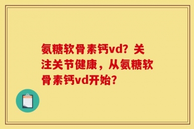 氨糖软骨素钙vd？关注关节健康，从氨糖软骨素钙vd开始？