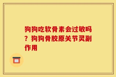 狗狗吃软骨素会过敏吗？狗狗骨胶原关节灵副作用