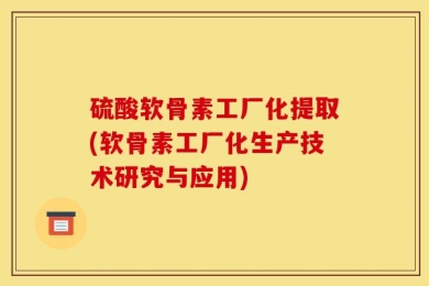 硫酸软骨素工厂化提取(软骨素工厂化生产技术研究与应用)