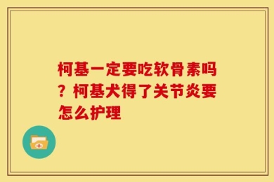 柯基一定要吃软骨素吗？柯基犬得了关节炎要怎么护理
