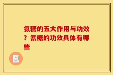 氨糖的五大作用与功效？氨糖的功效具体有哪些