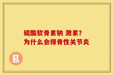 硫酸软骨素钠 激素？为什么会得骨性关节炎