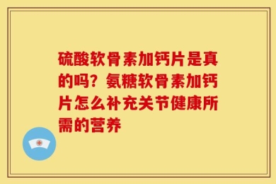 硫酸软骨素加钙片是真的吗？氨糖软骨素加钙片怎么补充关节健康所需的营养