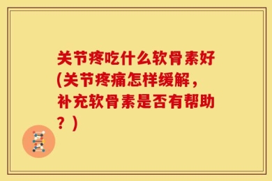 关节疼吃什么软骨素好(关节疼痛怎样缓解，补充软骨素是否有帮助？)
