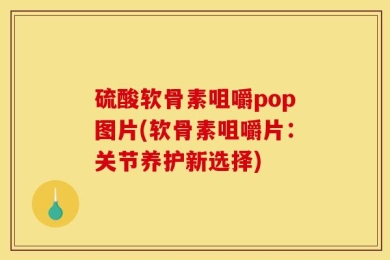 硫酸软骨素咀嚼pop图片(软骨素咀嚼片：关节养护新选择)