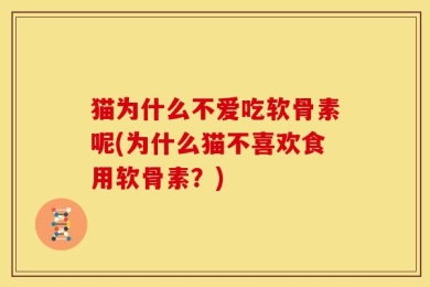 猫为什么不爱吃软骨素呢(为什么猫不喜欢食用软骨素？)