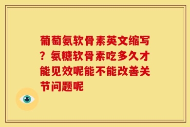 葡萄氨软骨素英文缩写？氨糖软骨素吃多久才能见效呢能不能改善关节问题呢