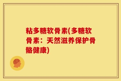 粘多糖软骨素(多糖软骨素：天然滋养保护骨骼健康)