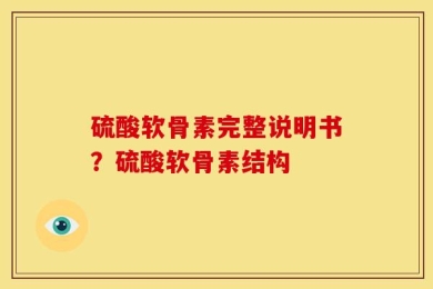 硫酸软骨素完整说明书？硫酸软骨素结构