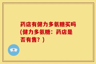 药店有健力多氨糖买吗(健力多氨糖：药店是否有售？)