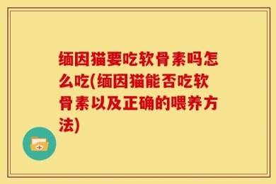 缅因猫要吃软骨素吗怎么吃(缅因猫能否吃软骨素以及正确的喂养方法)