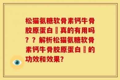 松猫氨糖软骨素钙牛骨胶原蛋白肰真的有用吗？？解析松猫氨糖软骨素钙牛骨胶原蛋白肰的功效和效果？