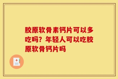 胶原软骨素钙片可以多吃吗？年轻人可以吃胶原软骨钙片吗