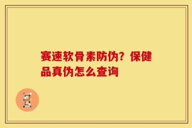 赛速软骨素防伪？保健品真伪怎么查询