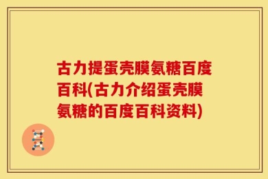 古力提蛋壳膜氨糖百度百科(古力介绍蛋壳膜氨糖的百度百科资料)