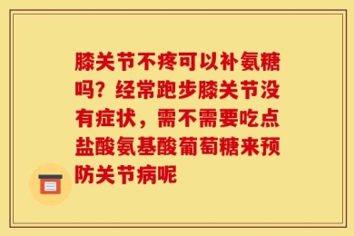 膝关节不疼可以补氨糖吗？经常跑步膝关节没有症状，需不需要吃点盐酸氨基酸葡萄糖来预防关节病呢