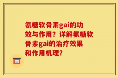 氨糖软骨素gai的功效与作用？详解氨糖软骨素gai的治疗效果和作用机理？