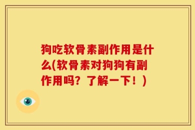 狗吃软骨素副作用是什么(软骨素对狗狗有副作用吗？了解一下！)