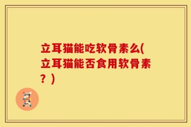 立耳猫能吃软骨素么(立耳猫能否食用软骨素？)