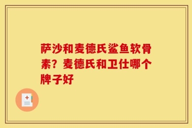萨沙和麦德氏鲨鱼软骨素？麦德氏和卫仕哪个牌子好