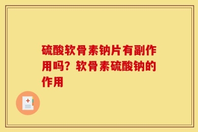 硫酸软骨素钠片有副作用吗？软骨素硫酸钠的作用