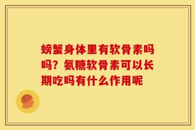 螃蟹身体里有软骨素吗吗？氨糖软骨素可以长期吃吗有什么作用呢