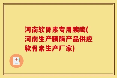 河南软骨素专用胰酶(河南生产胰酶产品供应软骨素生产厂家)