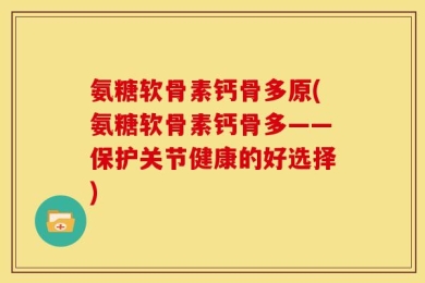 氨糖软骨素钙骨多原(氨糖软骨素钙骨多——保护关节健康的好选择)