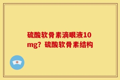 硫酸软骨素滴眼液10mg？硫酸软骨素结构