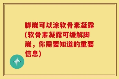 脚崴可以涂软骨素凝露(软骨素凝露可缓解脚崴，你需要知道的重要信息)