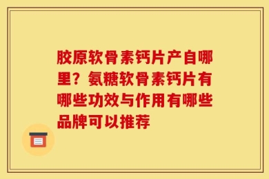 胶原软骨素钙片产自哪里？氨糖软骨素钙片有哪些功效与作用有哪些品牌可以推荐