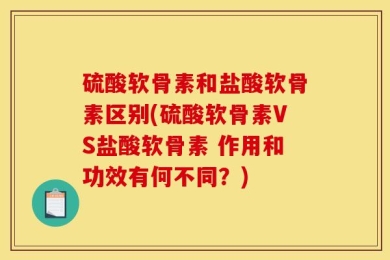 硫酸软骨素和盐酸软骨素区别(硫酸软骨素VS盐酸软骨素 作用和功效有何不同？)